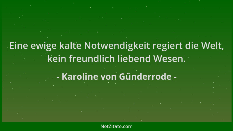 Karoline von Günderrode - Eine ewige kalte Notwendigkeit regiert die Welt, kein freundlich liebend Wesen....