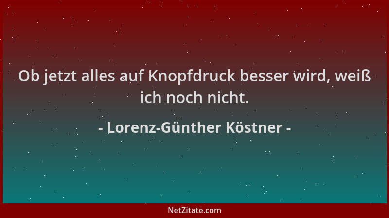 Lorenz-Günther Köstner - Ob jetzt alles auf Knopfdruck besser wird, weiß ich noch nicht....