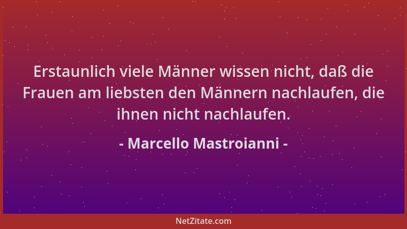 Marcello Mastroianni - Erstaunlich viele Männer wissen nicht, daß die Frauen am liebsten den Männern nachlaufen, die ihnen...