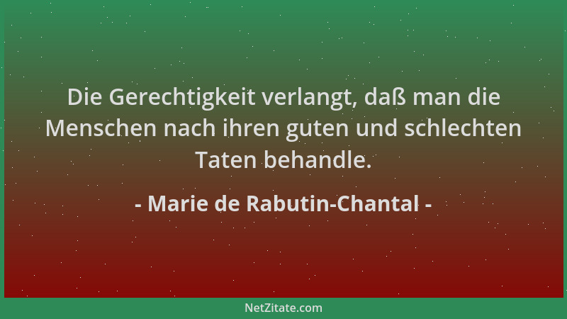 Marie de Rabutin-Chantal - Die Gerechtigkeit verlangt, daß man die Menschen nach ihren guten und schlechten Taten behandle....
