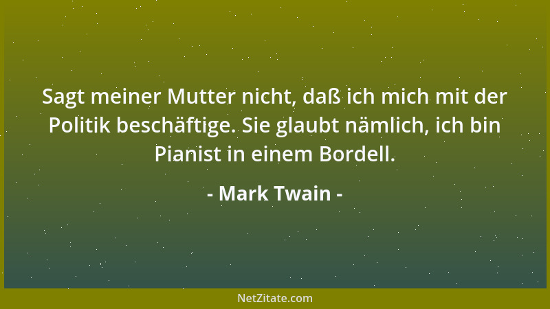 Mark Twain - Sagt meiner Mutter nicht, daß ich mich mit der Politik beschäftige. Sie glaubt nämlich, ich bin Pianist in ein...
