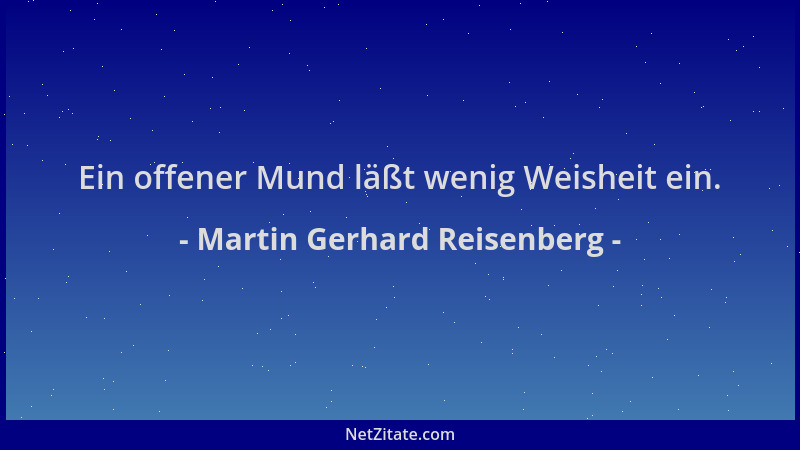 Martin Gerhard Reisenberg - Ein offener Mund läßt wenig Weisheit ein....