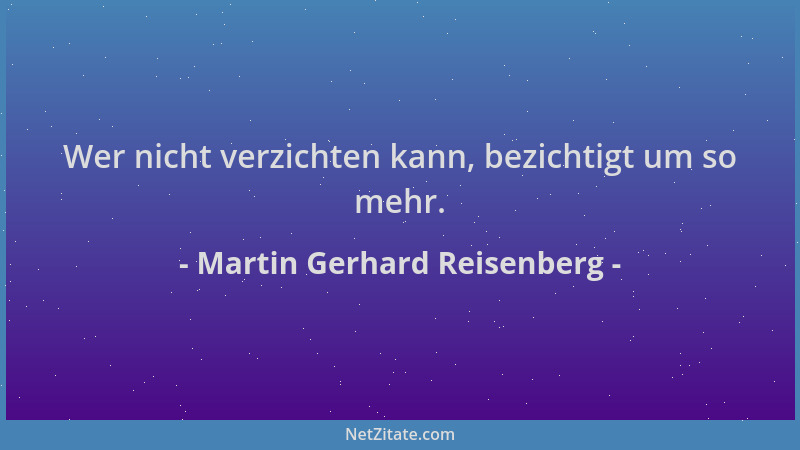 Martin Gerhard Reisenberg - Wer nicht verzichten kann, bezichtigt um so mehr....