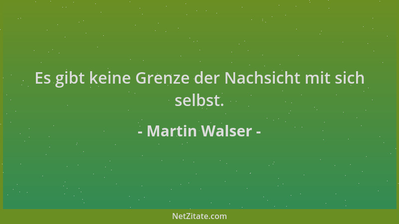 Martin Walser - Es gibt keine Grenze der Nachsicht mit sich selbst....