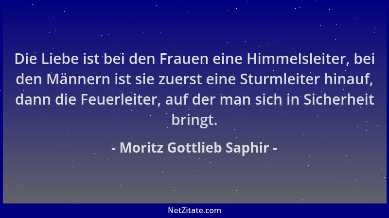Moritz Gottlieb Saphir - Die Liebe ist bei den Frauen eine Himmelsleiter, bei den Männern ist sie zuerst eine Sturmleiter h...