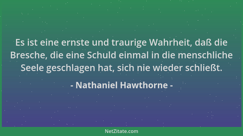 Nathaniel Hawthorne - Es ist eine ernste und traurige Wahrheit, daß die Bresche, die eine Schuld einmal in die menschliche...