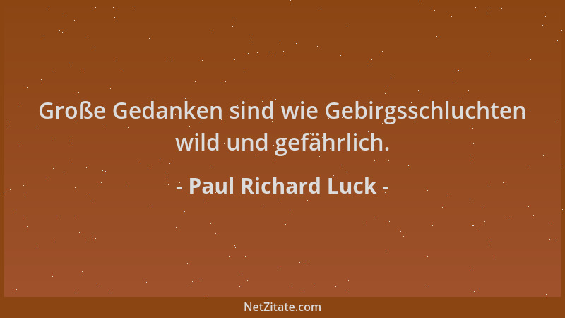 Paul Richard Luck - Große Gedanken sind wie Gebirgsschluchten wild und gefährlich....