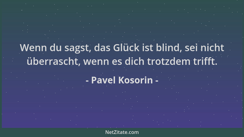 Pavel Kosorin - Wenn du sagst, das Glück ist blind, sei nicht überrascht, wenn es dich trotzdem trifft....