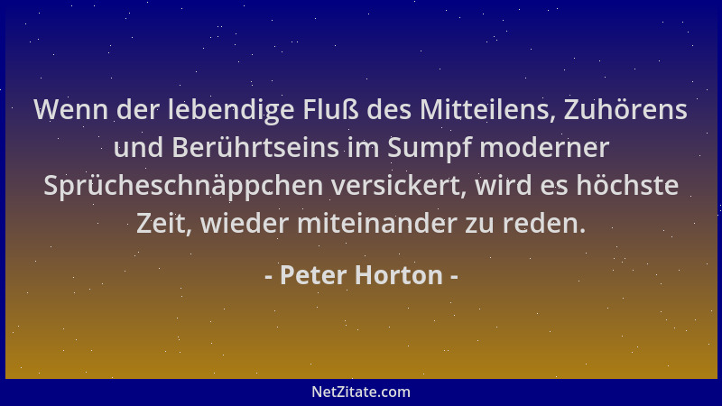Peter Horton - Wenn der lebendige Fluß des Mitteilens, Zuhörens und Berührtseins im Sumpf moderner Sprücheschnäppchen versi...