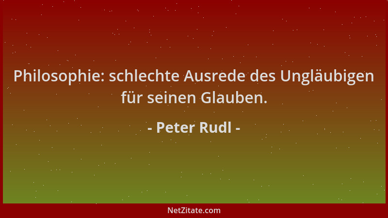 Peter Rudl - Philosophie: schlechte Ausrede des Ungläubigen für seinen Glauben....