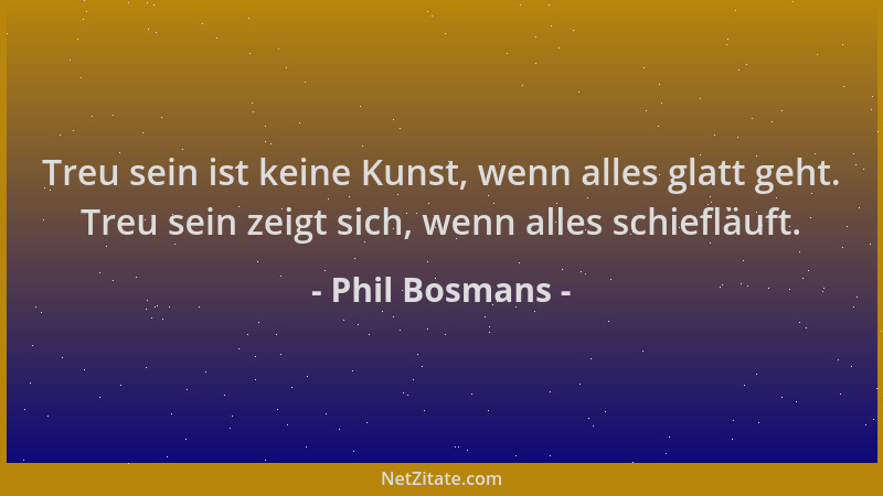Phil Bosmans - Treu sein ist keine Kunst, wenn alles glatt geht. Treu sein zeigt sich, wenn alles schiefläuft....