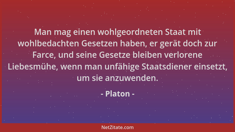 Platon - Man mag einen wohlgeordneten Staat mit wohlbedachten Gesetzen haben, er gerät doch zur Farce, und seine Gesetze bl...