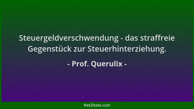 Prof. Querulix - Steuergeldverschwendung - das straffreie Gegenstück zur Steuerhinterziehung....