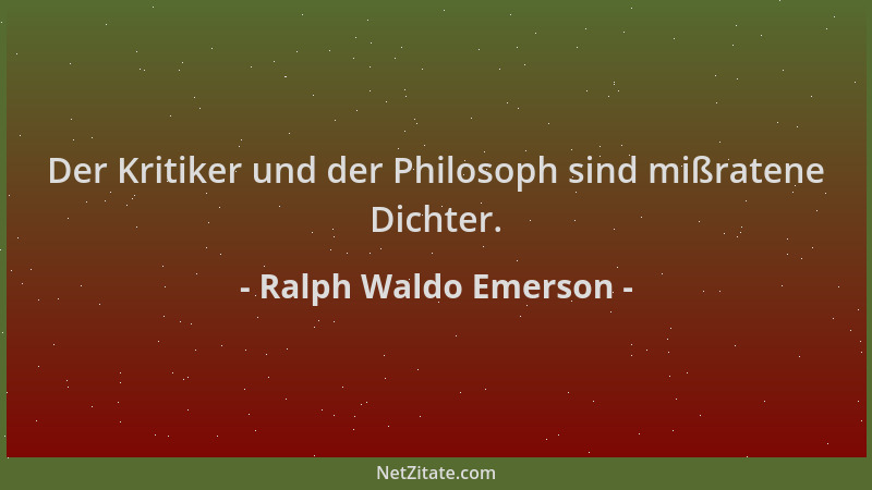 Ralph Waldo Emerson - Der Kritiker und der Philosoph sind mißratene Dichter....