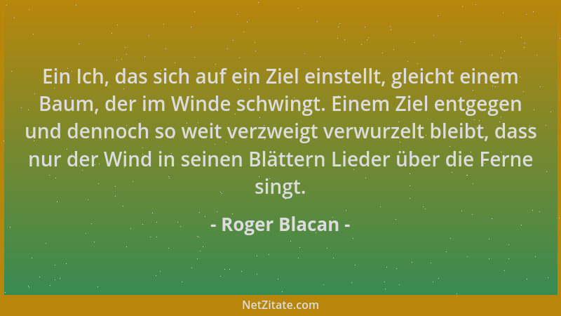 Roger Blacan - Ein Ich, das sich auf ein Ziel einstellt, gleicht einem Baum, der im Winde schwingt. Einem Ziel entgegen und...
