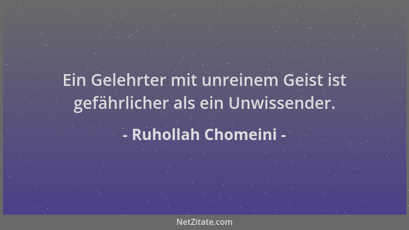 Ruhollah Chomeini - Ein Gelehrter mit unreinem Geist ist gefährlicher als ein Unwissender....