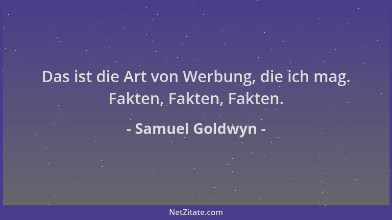 Samuel Goldwyn - Das ist die Art von Werbung, die ich mag. Fakten, Fakten, Fakten....