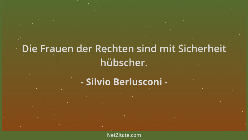 Silvio Berlusconi - Die Frauen der Rechten sind mit Sicherheit hübscher....