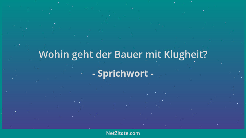 Sprichwort - Wohin geht der Bauer mit Klugheit?...