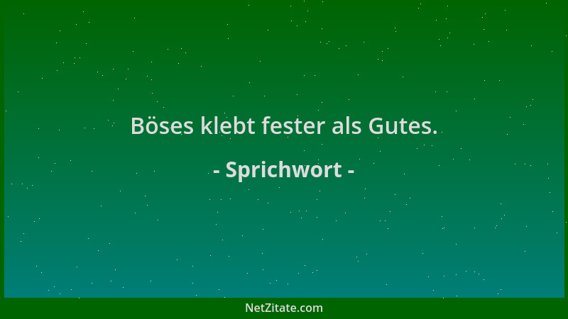 Sprichwort - Böses klebt fester als Gutes....