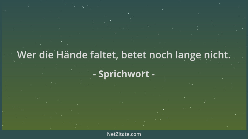 Sprichwort - Wer die Hände faltet, betet noch lange nicht....