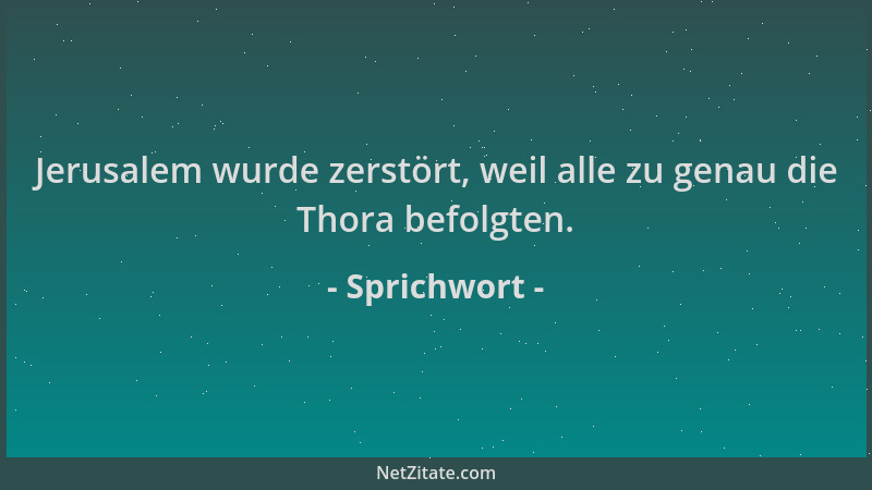 Sprichwort - Jerusalem wurde zerstört, weil alle zu genau die Thora befolgten....