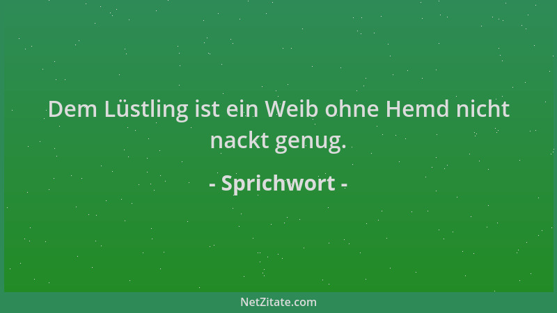 Sprichwort - Dem Lüstling ist ein Weib ohne Hemd nicht nackt genug....