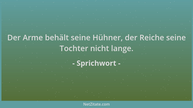 Sprichwort - Der Arme behält seine Hühner, der Reiche seine Tochter nicht lange....
