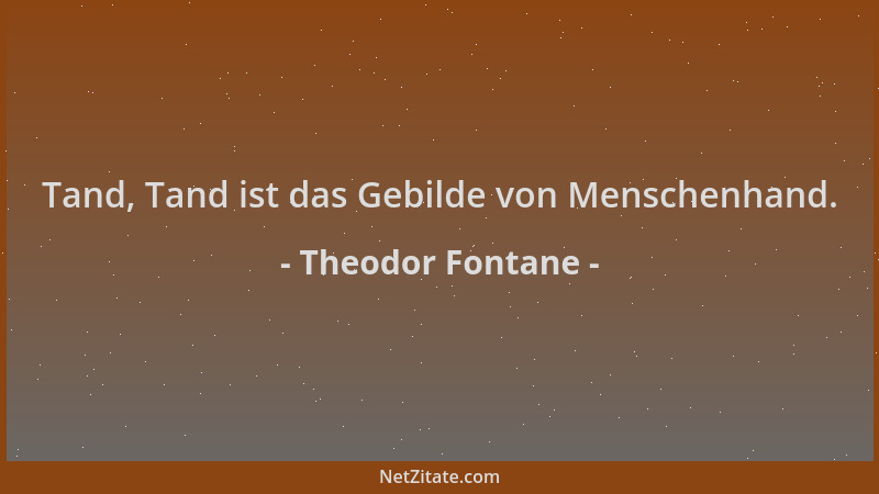Theodor Fontane - Tand, Tand ist das Gebilde von Menschenhand....
