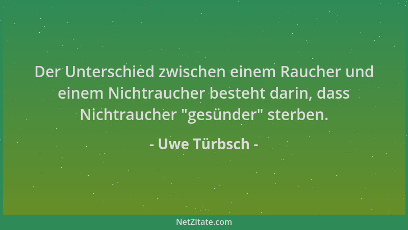 Uwe Türbsch - Der Unterschied zwischen einem Raucher und einem Nichtraucher besteht darin, dass Nichtraucher "gesünder " ste...