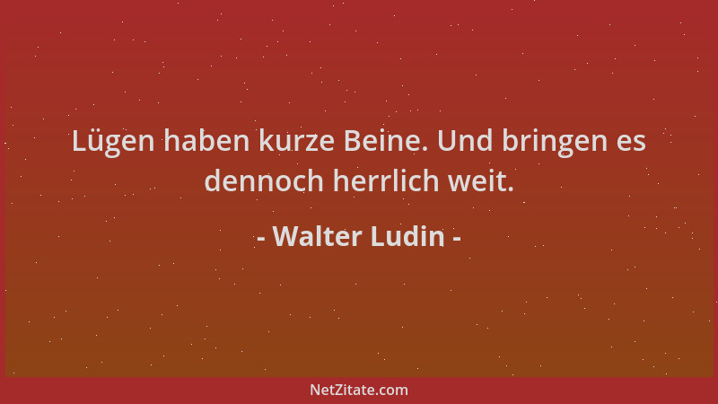 Walter Ludin - Lügen haben kurze Beine. Und bringen es dennoch herrlich weit....