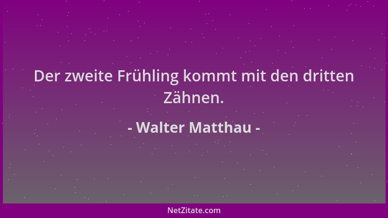 Walter Matthau - Der zweite Frühling kommt mit den dritten Zähnen....