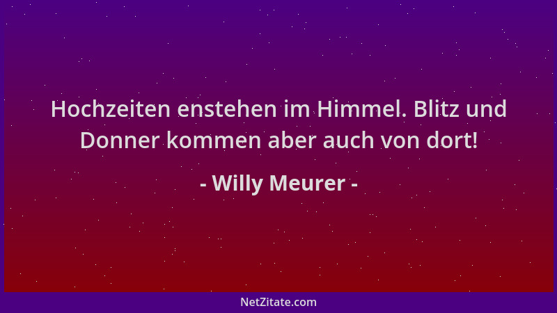 Willy Meurer - Hochzeiten enstehen im Himmel. Blitz und Donner kommen aber auch von dort!...