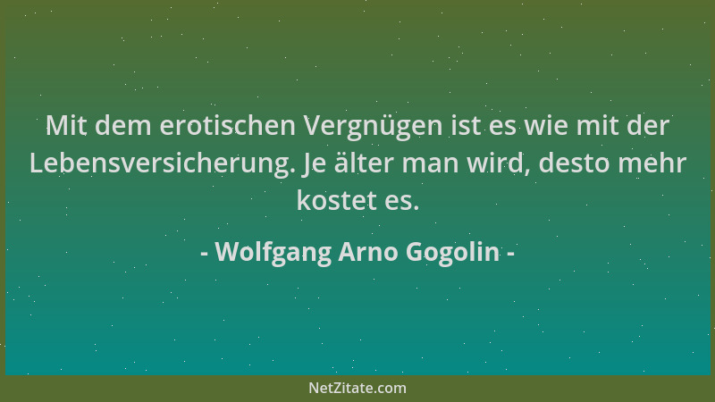 Wolfgang Arno Gogolin - Mit dem erotischen Vergnügen ist es wie mit der Lebensversicherung. Je älter man wird, desto mehr k...