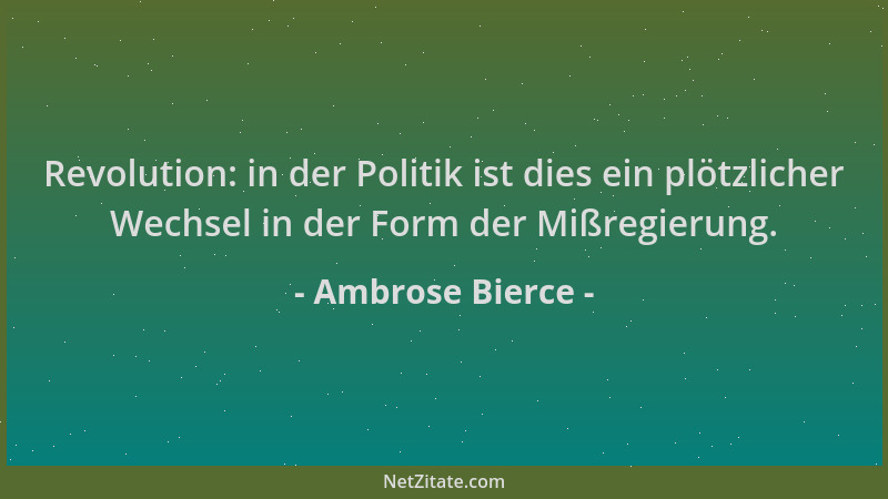Ambrose Bierce - Revolution: in der Politik ist dies ein plötzlicher Wechsel in der Form der Mißregierung....