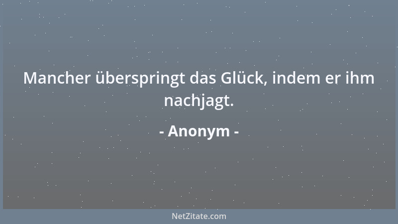 Anonym - Mancher überspringt das Glück, indem er ihm nachjagt....