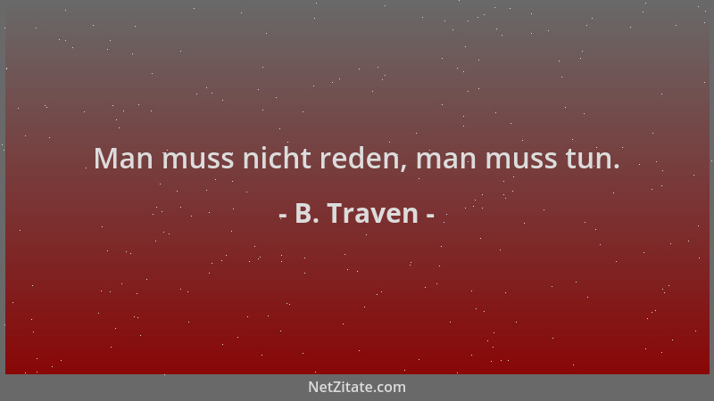 B. Traven - Man muss nicht reden, man muss tun....