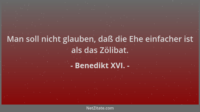 Benedikt XVI. - Man soll nicht glauben, daß die Ehe einfacher ist als das Zölibat....
