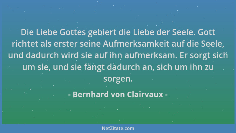 Bernhard von Clairvaux - Die Liebe Gottes gebiert die Liebe der Seele. Gott richtet als erster seine Aufmerksamkeit auf die...