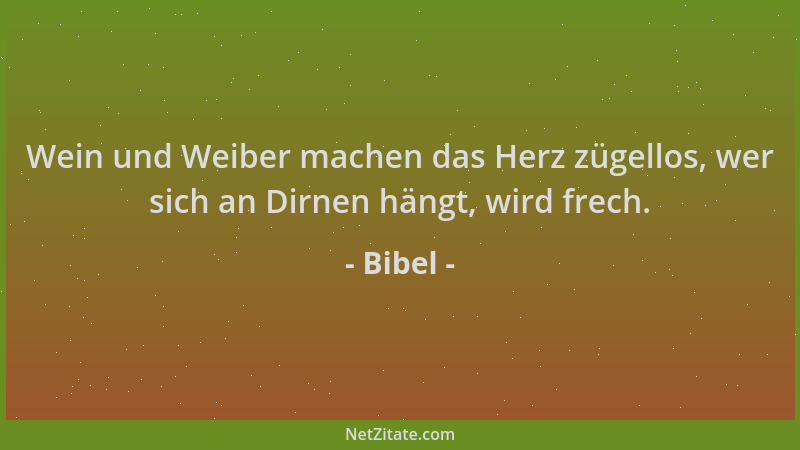 Bibel - Wein und Weiber machen das Herz zügellos, wer sich an Dirnen hängt, wird frech....
