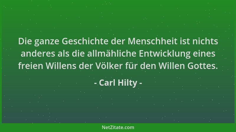 Carl Hilty - Die ganze Geschichte der Menschheit ist nichts anderes als die allmähliche Entwicklung eines freien Willens de...