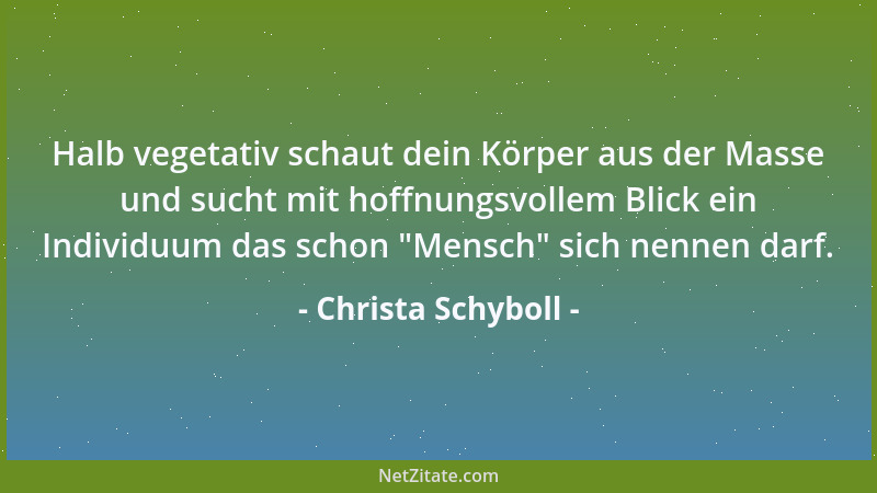 Christa Schyboll - Halb vegetativ schaut dein Körper aus der Masse und sucht mit hoffnungsvollem Blick ein Individuum das s...