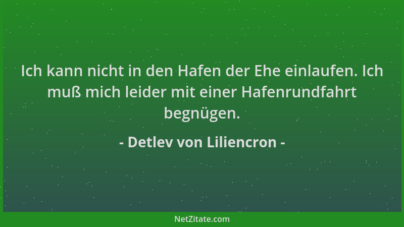 Detlev von Liliencron - Ich kann nicht in den Hafen der Ehe einlaufen. Ich muß mich leider mit einer Hafenrundfahrt begnüge...