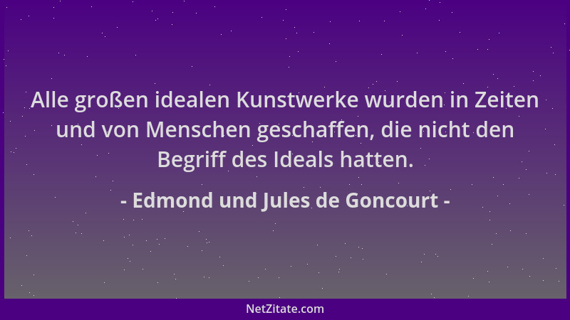 Edmond und Jules de Goncourt - Alle großen idealen Kunstwerke wurden in Zeiten und von Menschen geschaffen, die nicht den B...
