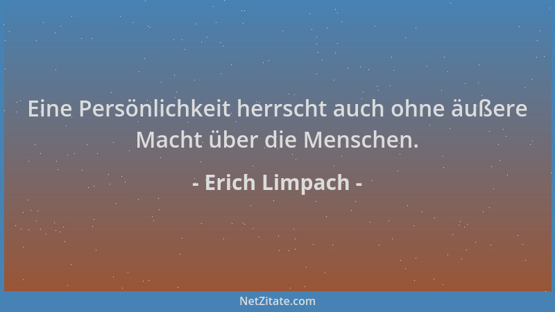Erich Limpach - Eine Persönlichkeit herrscht auch ohne äußere Macht über die Menschen....