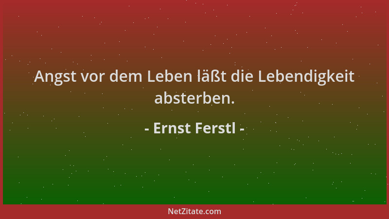 Ernst Ferstl - Angst vor dem Leben läßt die Lebendigkeit absterben....