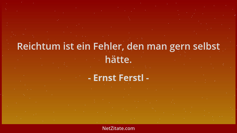 Ernst Ferstl - Reichtum ist ein Fehler, den man gern selbst hätte....