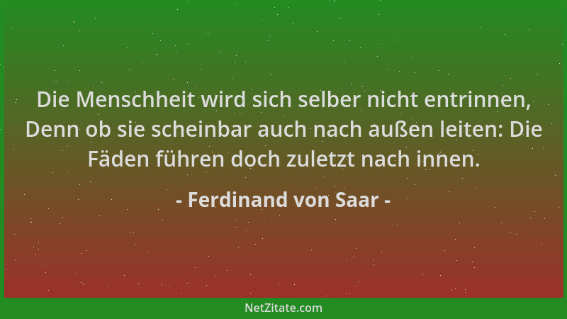Ferdinand von Saar - Die Menschheit wird sich selber nicht entrinnen, Denn ob sie scheinbar auch nach außen leiten: Die Fäd...