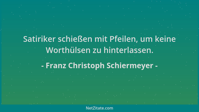 Franz Christoph Schiermeyer - Satiriker schießen mit Pfeilen, um keine Worthülsen zu hinterlassen....