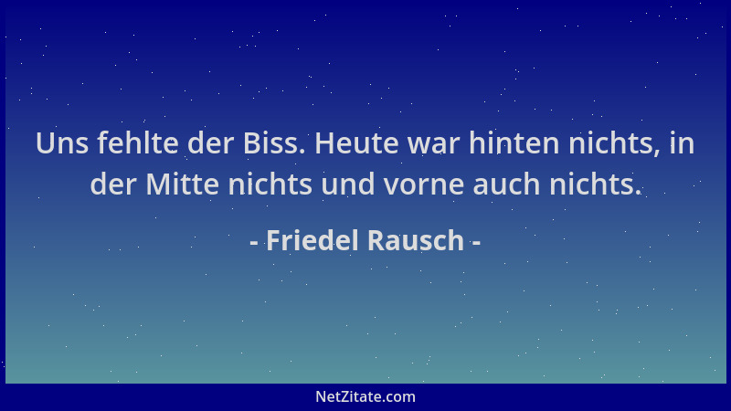 Friedel Rausch - Uns fehlte der Biss. Heute war hinten nichts, in der Mitte nichts und vorne auch nichts....